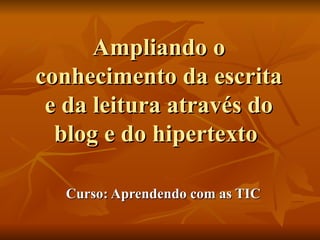 Ampliando o conhecimento da escrita e da leitura através do blog e do hipertexto  Curso: Aprendendo com as TIC 