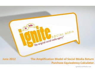 June 2012   The Amplification Model of Social Media Return
                            Purchase Equivalency Calculator
 