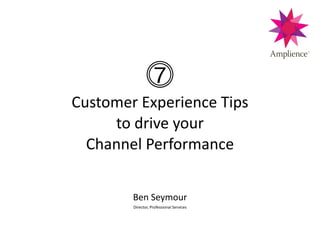    
Customer  Experience  Tips    
to  drive  your    
Channel  Performance
Ben  Seymour  
Director,  Professional  Services
 