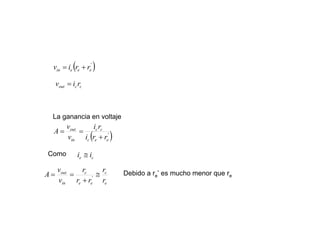 ( )'
eeein rriv +=
ccout riv =
( )'
eec
cc
in
out
rri
ri
v
v
A
+
==
Como ce ii ≅
e
c
ee
c
in
out
r
r
rr
r
v
v
A ≅
+
== '
La ganancia en voltaje
Debido a re’ es mucho menor que re
 