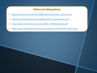 Referencias Bibliográficas
 https://hetpro-store.com/TUTORIALES/amplificador-operacional/
 http://www.ifent.org/temas/amplificadores_operacionales.asp
 http://quidel.inele.ufro.cl/~jhuircan/PDF_CTOSII/aoidieee.pdf
 https://www.diarioelectronicohoy.com/blog/el-amplificador-operacional
 