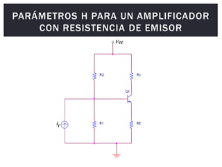 PARÁMETROS H PARA UN AMPLIFICADOR
CON RESISTENCIA DE EMISOR
 