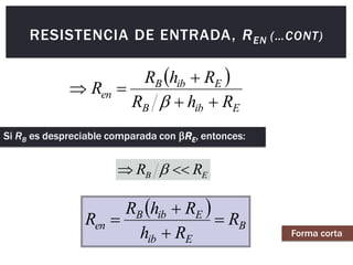  
E
ib
B
E
ib
B
en
R
h
R
R
h
R
R






 
B
E
ib
E
ib
B
en R
R
h
R
h
R
R 



E
B R
R 
 
Forma corta
Si RB es despreciable comparada con RE, entonces:
RESISTENCIA DE ENTRADA, REN (…CONT)
 