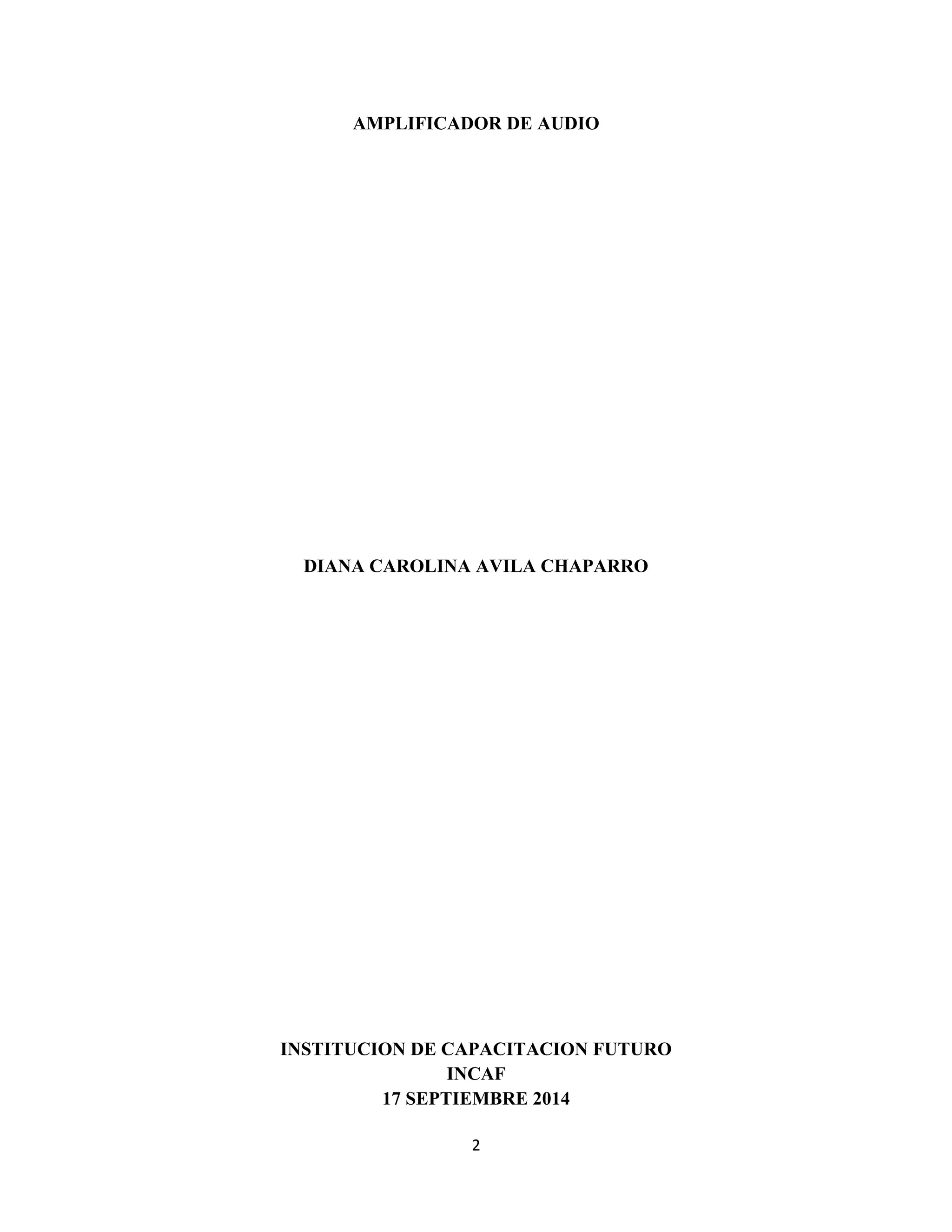 2
AMPLIFICADOR DE AUDIO
DIANA CAROLINA AVILA CHAPARRO
INSTITUCION DE CAPACITACION FUTURO
INCAF
17 SEPTIEMBRE 2014
 