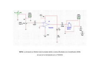 NOTA: La simulación en Multisim está incompleta debido a ciertas dificultades con el amplificador LM386,
así que se ha reemplazado por un TDA2030.

 