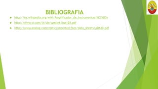 BIBLIOGRAFIA
 http://es.wikipedia.org/wiki/Amplificador_de_instrumentaci%C3%B3n
 http://www.ti.com/lit/ds/symlink/ina128.pdf
 http://www.analog.com/static/imported-files/data_sheets/AD620.pdf
 