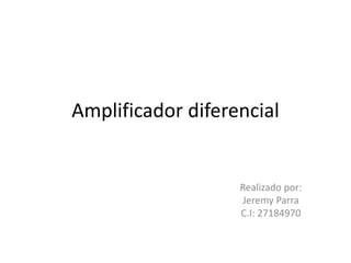 Amplificador diferencial
Realizado por:
Jeremy Parra
C.I: 27184970
 