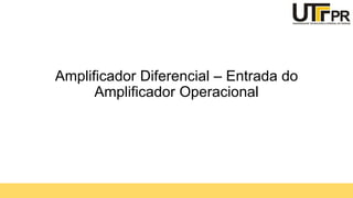 Amplificador Diferencial – Entrada do
Amplificador Operacional
 