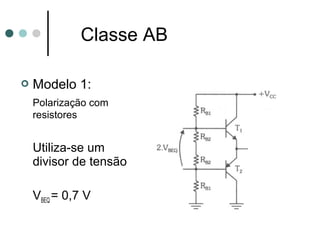 Classe AB

   Modelo 1:
    Polarização com
    resistores


    Utiliza-se um
    divisor de tensão

    VBEQ = 0,7 V
 