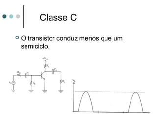 Classe C

   O transistor conduz menos que um
    semiciclo.
 