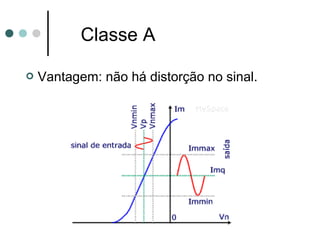Classe A

   Vantagem: não há distorção no sinal.
 