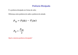 Potência Dissipada
É a potência dissipada em forma de calor.
Diferença entre potência de saída e potência de entrada
Qual a máxima potência dissipada?
 