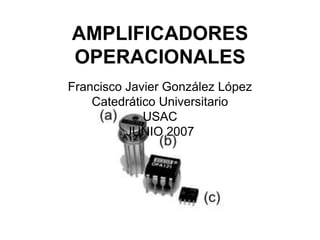 AMPLIFICADORES OPERACIONALES Francisco Javier González López Catedrático Universitario USAC JUNIO 2007 