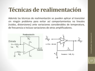 Técnicas de realimentación
Además las técnicas de realimentación se pueden aplicar al transistor
sin ningún problema para evitar así comportamientos no lineales
(ruidos, distorsiones) ante variaciones considerables de temperatura,
de frecuencia o incluso variaciones de otros amplificadores.
ElAmplificadorOperacionalA.O.
17
 