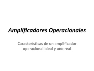 Amplificadores Operacionales

   Características de un amplificador
      operacional ideal y uno real
 