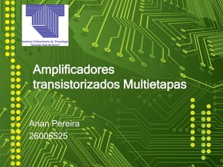 Amplificadores
transistorizados Multietapas
Arian Pereira
26006525
 
