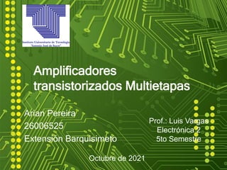 Amplificadores
transistorizados Multietapas
Arian Pereira
26006525
Extensión Barquisimeto
Prof.: Luis Vargas
Electrónica 2
5to Semestre
Octubre de 2021
 