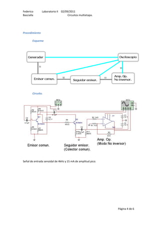 Federico Laboratorio II 02/09/2011
Bascialla Circuitos multietapa.
Procedimiento
Esquema
Circuito.
Señal de entrada senoidal de 4kHz y 15 mA de amplitud pico.
Página 4 de 6
 