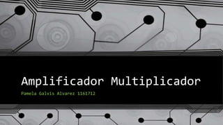 Amplificador Multiplicador
Pamela Galvis Alvarez 1161712
 