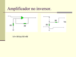 Amplificador no inversor.

                             Rf
                                  Vo
 R1                     R1
                 Rf




      V1= R1Vo/ R1+Rf
 