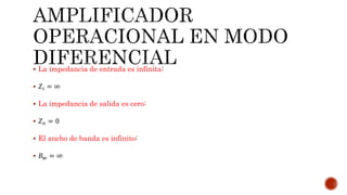  La impedancia de entrada es infinita:
 𝑍𝑖 = ∞
 La impedancia de salida es cero:
 𝑍 𝑜 = 0
 El ancho de banda es infinito:
 𝐵 𝑤 = ∞
 
