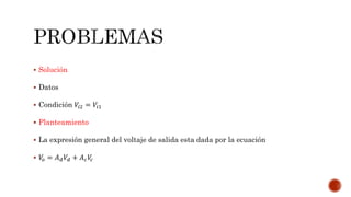  Solución
 Datos
 Condición 𝑉𝑖2 = 𝑉𝑖1
 Planteamiento
 La expresión general del voltaje de salida esta dada por la ecuación
 𝑉𝑜 = 𝐴 𝑑 𝑉𝑑 + 𝐴 𝑐 𝑉𝑐
 