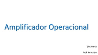 Amplificador Operacional
Eletrônica
Prof. Reinaldo
 