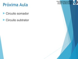 Universidade Federal de Uberlândia
Faculdade de Engenharia Elétrica
Disciplina – Eletrônica Analógica II
Próxima Aula
 Circuito somador
 Circuito subtrator
 