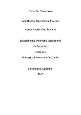 Taller De Electrónica

Amplificador Operacional Inversor

Carlos Andrés Ortiz Navarro

Estudiante De Ingeniería Mecatrónica
IV Semestre
Grupo AD.
Universidad Autónoma Del Caribe

Barranquilla, Colombia.
2013

 
