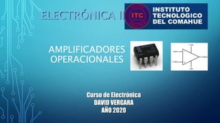 AMPLIFICADORES
OPERACIONALES
ELECTRÓNICA II
Curso de Electrónica
DAVID VERGARA
AÑO 2020
 