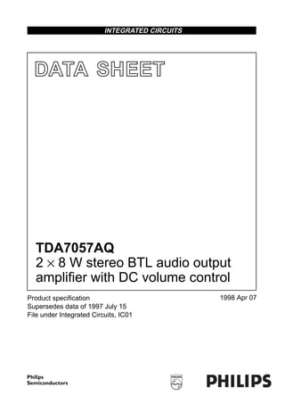 INTEGRATED CIRCUITS




  DATA SHEET




  TDA7057AQ
  2 × 8 W stereo BTL audio output
  amplifier with DC volume control
Product speciﬁcation                            1998 Apr 07
Supersedes data of 1997 July 15
File under Integrated Circuits, IC01
 