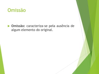 Omissão


Omissão: caracteriza-se pela ausência de
algum elemento do original.

 
