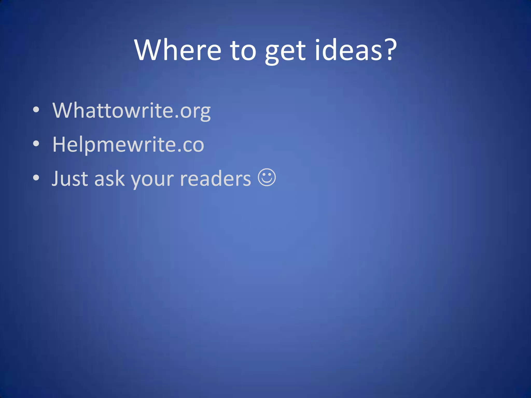Where to get ideas?
• Whattowrite.org
• Helpmewrite.co
• Just ask your readers 

 