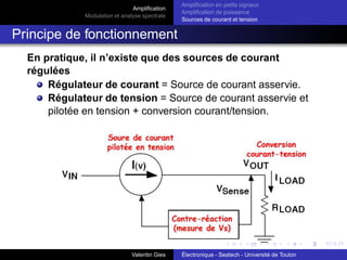 Amplification
Modulation et analyse spectrale
Amplification en petits signaux
Amplification de puissance
Sources de courant et tension
Amplification différentielle en petits signaux :
Application (3)
Tension en sortie :
us = Adiff (u+ − u−) + Acom
u+ + u−
2
= 100 × 0.1 − 0.1 × 6.05
= 10|diff − 0.6|com
= 9.4V
Conclusions :
Malgré un TRMC de 60 dB, le mode commun n’est pas
rejeté intégralement (loin de là !).
Le mode commun amplifie la tension commune qui peut
être très grande (VC > 1000VD ) devant la tension
différentielle : par exemple le bruit 50/60Hz dans les
signaux médicaux (électrocardiogramme...).
Valentin Gies Électronique - Seatech - Université de Toulon
 