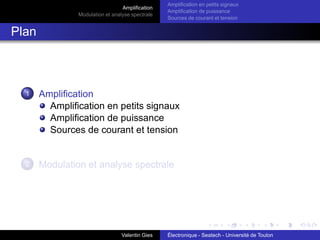 Amplification
Modulation et analyse spectrale
Amplification en petits signaux
Amplification de puissance
Sources de courant et tension
Plan
1 Amplification
Amplification en petits signaux
Amplification de puissance
Sources de courant et tension
2 Modulation et analyse spectrale
Valentin Gies Électronique - Seatech - Université de Toulon
 