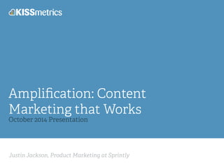 Amplification: Content 
Marketing that Works 
October 2014 Presentation 
Justin Jackson, Product Marketing at Sprintly 
 