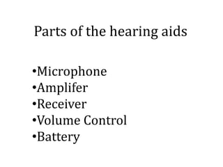 Parts of the hearing aids
•Microphone
•Amplifer
•Receiver
•Volume Control
•Battery
 