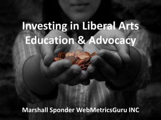 Investing in Liberal Arts
 Education & Advocacy




Marshall Sponder WebMetricsGuru INC
 