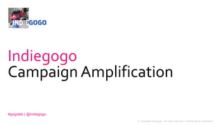 1 © Copyright Indiegogo. All rights reserved. Confidential & proprietary.
Indiegogo
Campaign Amplification
#gogolab | @indiegogo
 