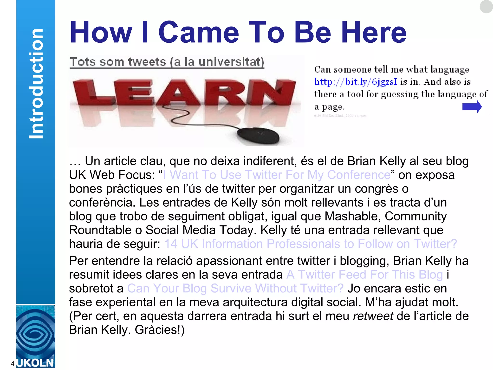 About Me Brian Kelly: National Web adviser to UK Universities and cultural heritage organisations Based at UKOLN, a national centre of expertise in digital information management and located at the University of Bath Involved in Web since January 1993 770+ blog posts since Nov 2006 Over 350 presentations given since 1997 Current area of interest include Web 2.0, Web standards, Web accessibility & amplified events Introduction 