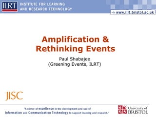 Amplification & Rethinking Events Paul Shabajee  (Greening Events, ILRT)  