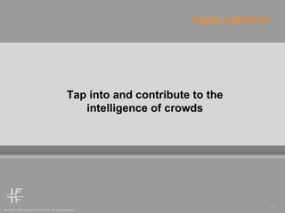 Tap into and contribute to the intelligence of crowds highly collective 