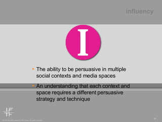 The ability to be persuasive in multiple social contexts and media spaces  An understanding that each context and space requires a different persuasive strategy and technique influency 