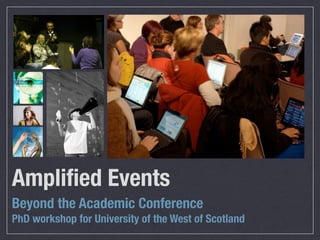 Ampliﬁed Events
Beyond the Academic Conference
PhD workshop for University of the West of Scotland
 