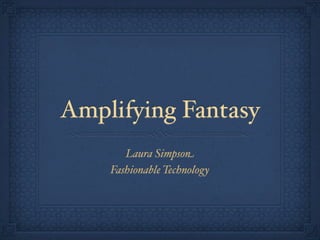 Amplifying Fantasy
       Laura Simpson
    Fashionable Technology
 
