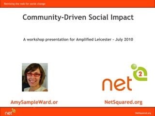 AmySampleWard.org NetSquared.org Community-Driven Social Impact A workshop presentation for Amplified Leicester – July 2010 