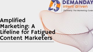 Amplified
Marketing: A
Lifeline for Fatigued
Content Marketers
 