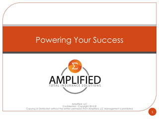 Amplified, LLC Confidential – Copyright 2010 © Copying or Distribution without the written permission from Amplified, LLC Management is prohibited. Powering Your Success 