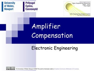 Amplifier Compensation Electronic Engineering © University of Wales Newport 2009 This work is licensed under a  Creative Commons Attribution 2.0 License .  
