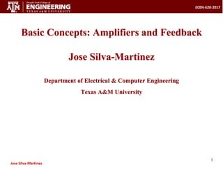 1
ECEN-620-2017
Jose Silva-Martinez
Basic Concepts: Amplifiers and Feedback
Jose Silva-Martinez
Department of Electrical & Computer Engineering
Texas A&M University
 